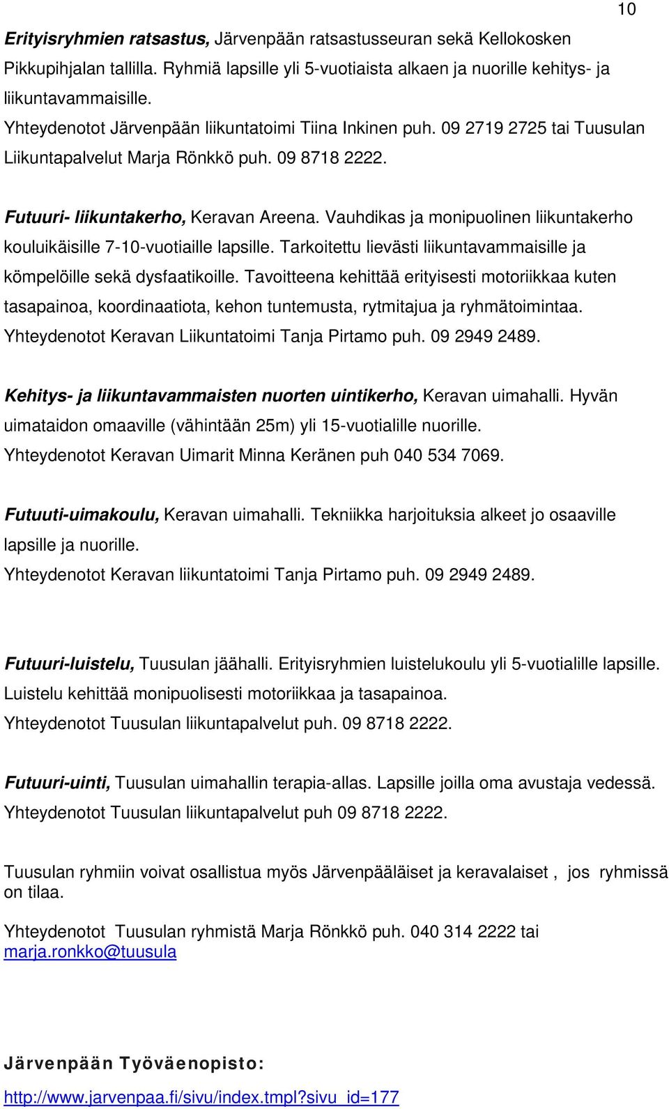 Vauhdikas ja monipuolinen liikuntakerho kouluikäisille 7-10-vuotiaille lapsille. Tarkoitettu lievästi liikuntavammaisille ja kömpelöille sekä dysfaatikoille.