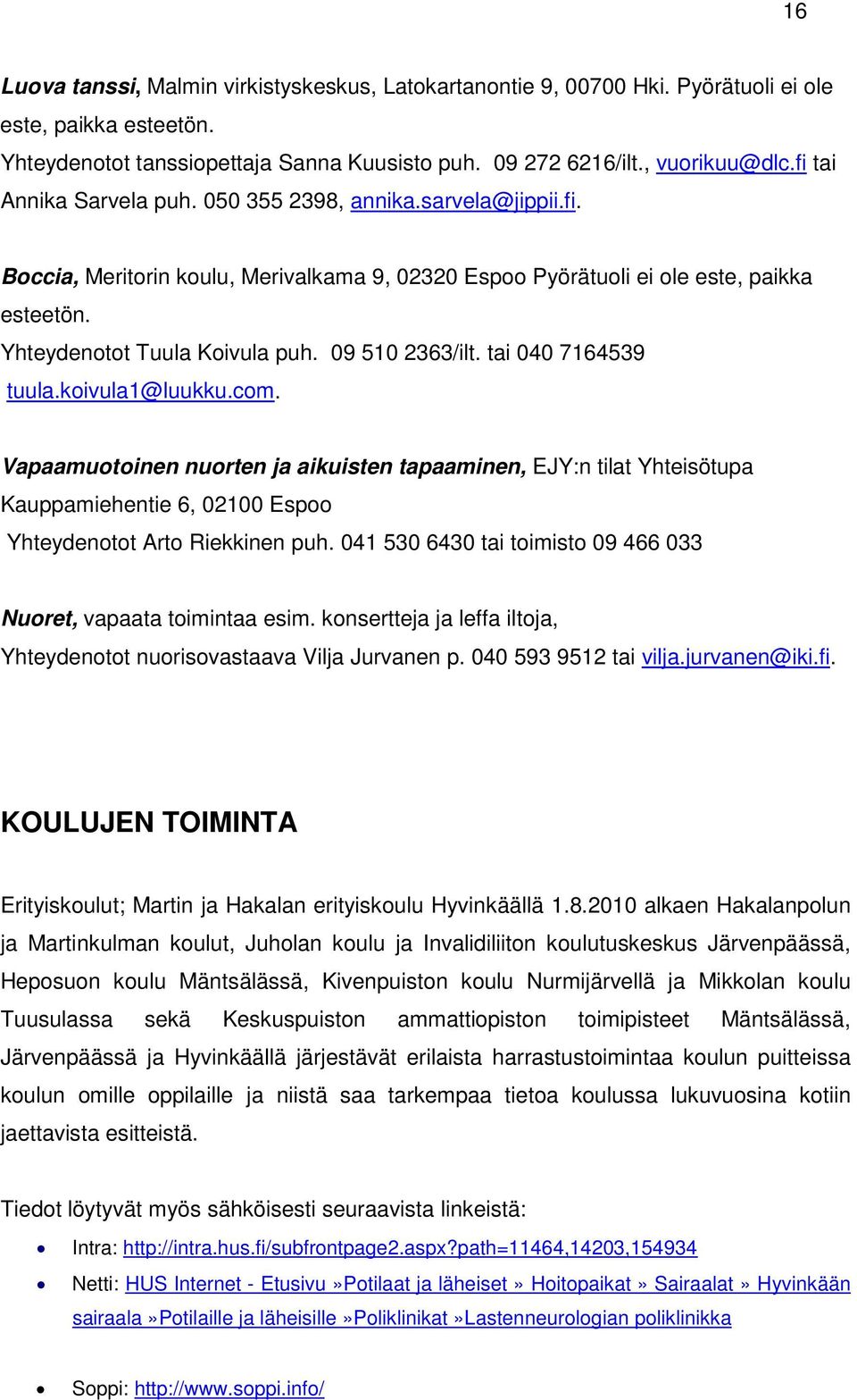 09 510 2363/ilt. tai 040 7164539 tuula.koivula1@luukku.com. Vapaamuotoinen nuorten ja aikuisten tapaaminen, EJY:n tilat Yhteisötupa Kauppamiehentie 6, 02100 Espoo Yhteydenotot Arto Riekkinen puh.