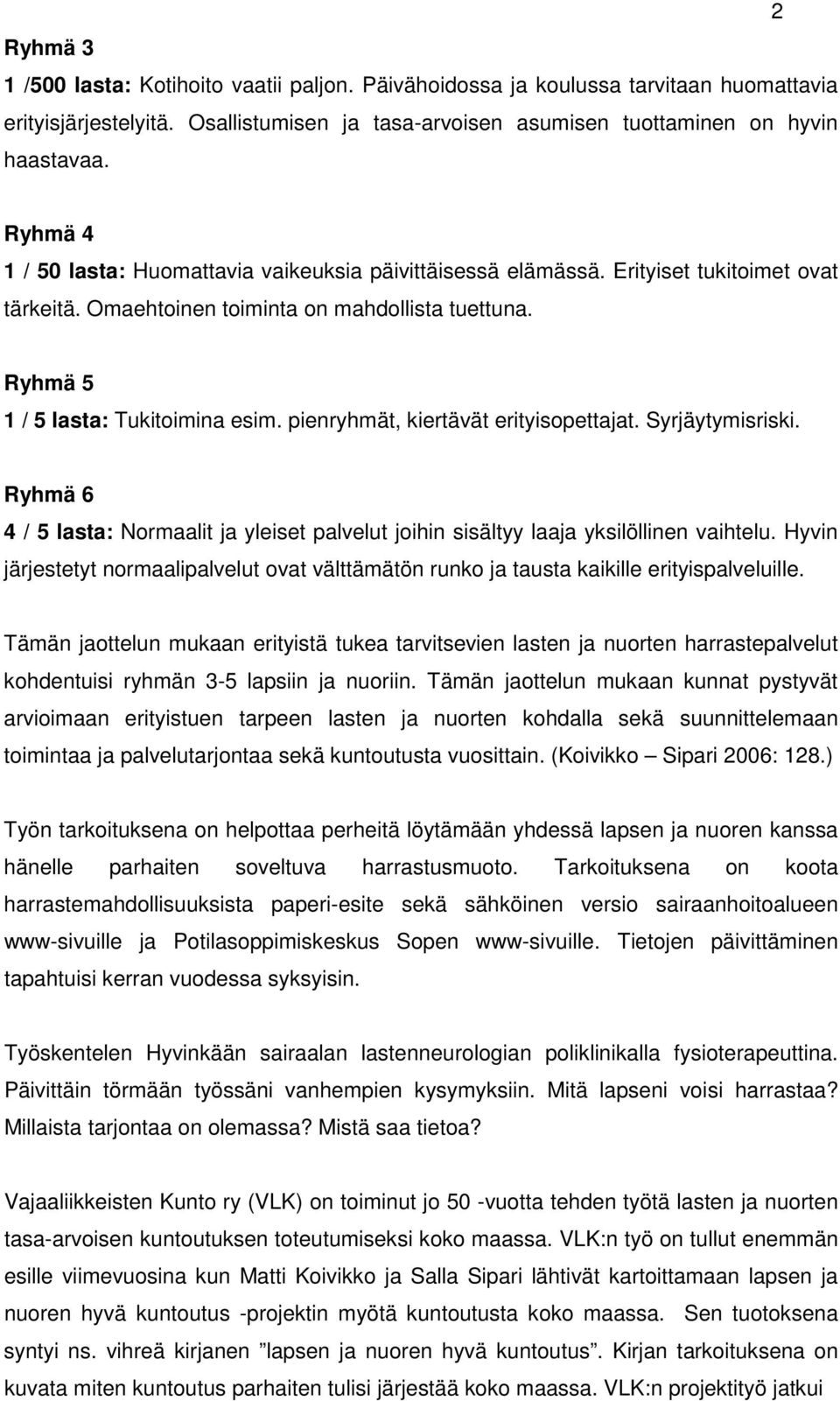 pienryhmät, kiertävät erityisopettajat. Syrjäytymisriski. Ryhmä 6 4 / 5 lasta: Normaalit ja yleiset palvelut joihin sisältyy laaja yksilöllinen vaihtelu.