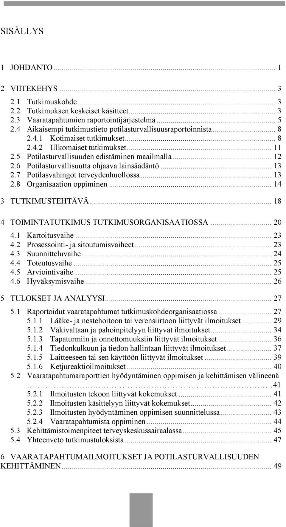 6 Potilasturvallisuutta ohjaava lainsäädäntö... 13 2.7 Potilasvahingot terveydenhuollossa... 13 2.8 Organisaation oppiminen... 14 3 TUTKIMUSTEHTÄVÄ... 18 4 TOIMINTATUTKIMUS TUTKIMUSORGANISAATIOSSA.