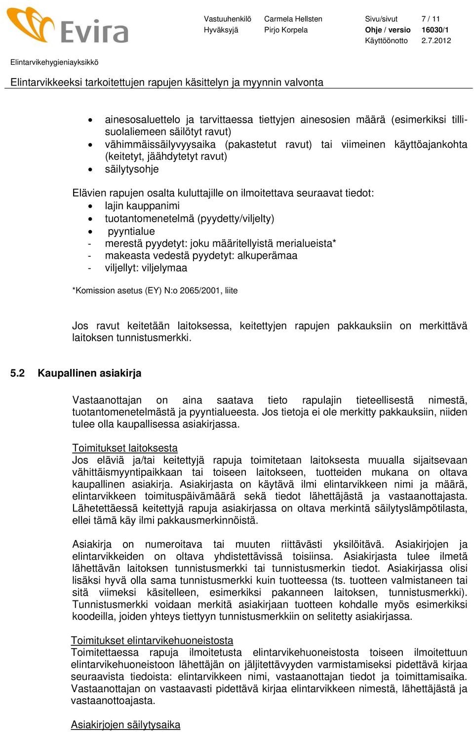 pyyntialue merestä pyydetyt: joku määritellyistä merialueista* makeasta vedestä pyydetyt: alkuperämaa viljellyt: viljelymaa *Komission asetus (EY) N:o 2065/2001, liite Jos ravut keitetään