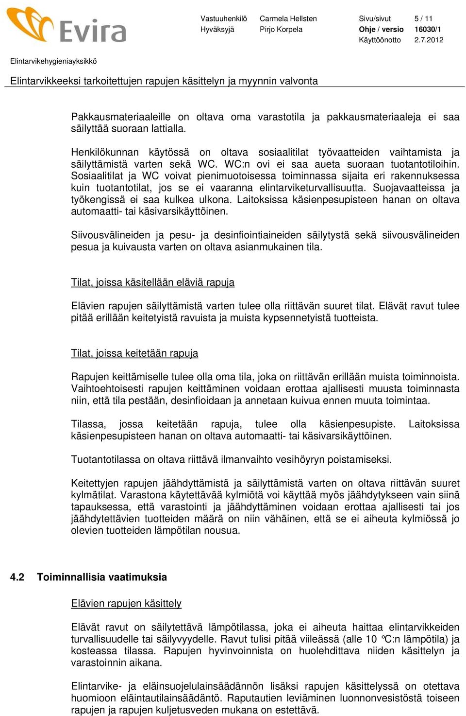 Sosiaalitilat ja WC voivat pienimuotoisessa toiminnassa sijaita eri rakennuksessa kuin tuotantotilat, jos se ei vaaranna elintarviketurvallisuutta. Suojavaatteissa ja työkengissä ei saa kulkea ulkona.