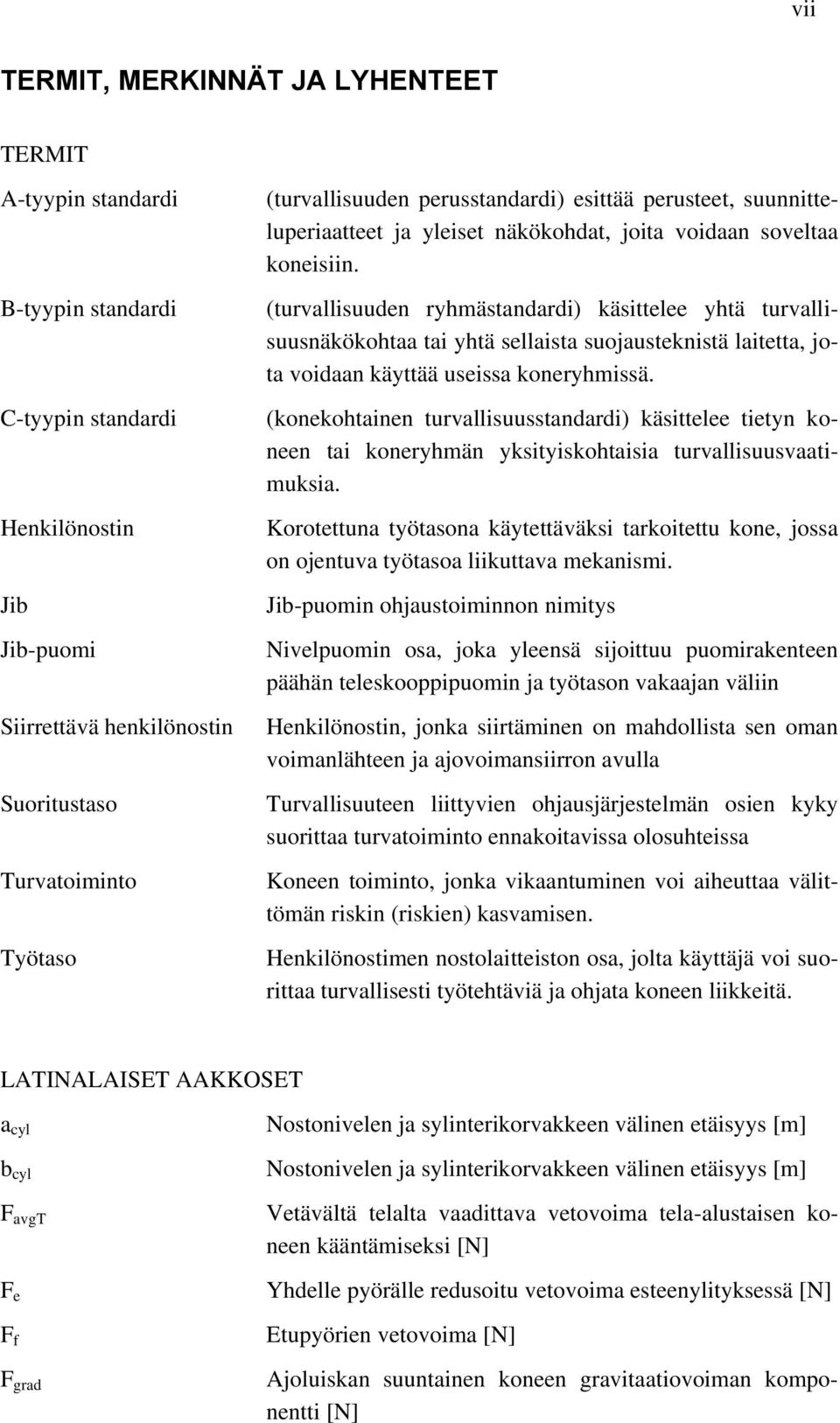 (turvallisuuden ryhmästandardi) käsittelee yhtä turvallisuusnäkökohtaa tai yhtä sellaista suojausteknistä laitetta, jota voidaan käyttää useissa koneryhmissä.