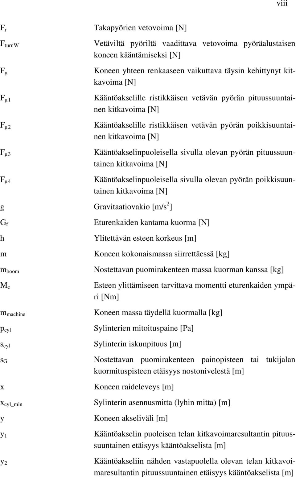 Kääntöakselille ristikkäisen vetävän pyörän poikkisuuntainen kitkavoima [N] Kääntöakselinpuoleisella sivulla olevan pyörän pituussuuntainen kitkavoima [N] Kääntöakselinpuoleisella sivulla olevan