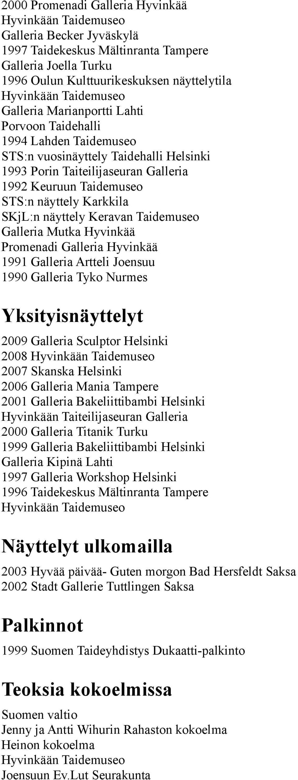 Galleria Mutka Hyvinkää Promenadi Galleria Hyvinkää 1991 Galleria Artteli Joensuu 1990 Galleria Tyko Nurmes Yksityisnäyttelyt 2009 Galleria Sculptor Helsinki 2008 2007 Skanska Helsinki 2006 Galleria