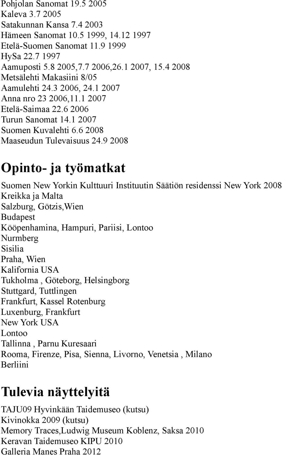 9 2008 Opinto- ja työmatkat Suomen New Yorkin Kulttuuri Instituutin Säätiön residenssi New York 2008 Kreikka ja Malta Salzburg, Götzis,Wien Budapest Kööpenhamina, Hampuri, Pariisi, Lontoo Nurmberg