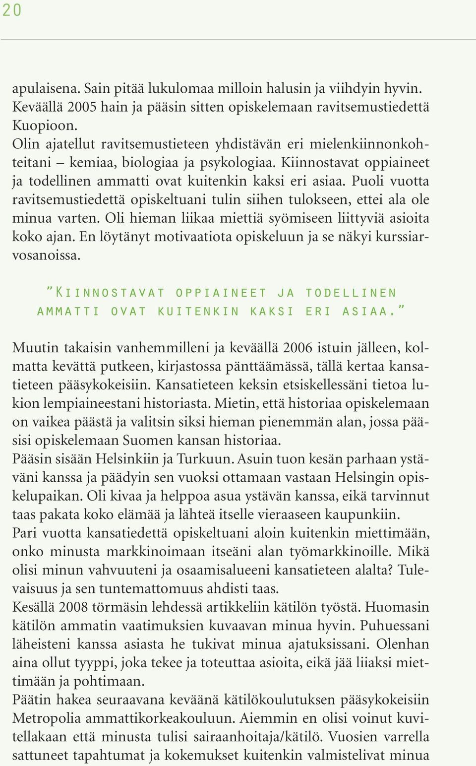 Puoli vuotta ravitsemustiedettä opiskeltuani tulin siihen tulokseen, ettei ala ole minua varten. Oli hieman liikaa miettiä syömiseen liittyviä asioita koko ajan.