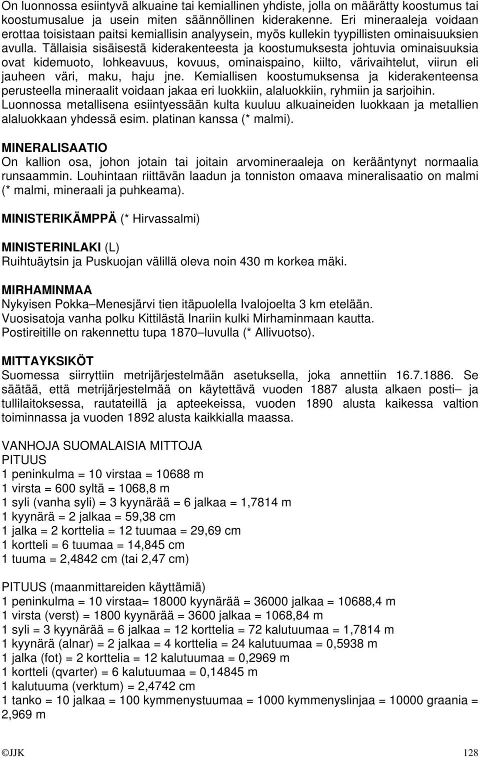 Tällaisia sisäisestä kiderakenteesta ja koostumuksesta johtuvia ominaisuuksia ovat kidemuoto, lohkeavuus, kovuus, ominaispaino, kiilto, värivaihtelut, viirun eli jauheen väri, maku, haju jne.