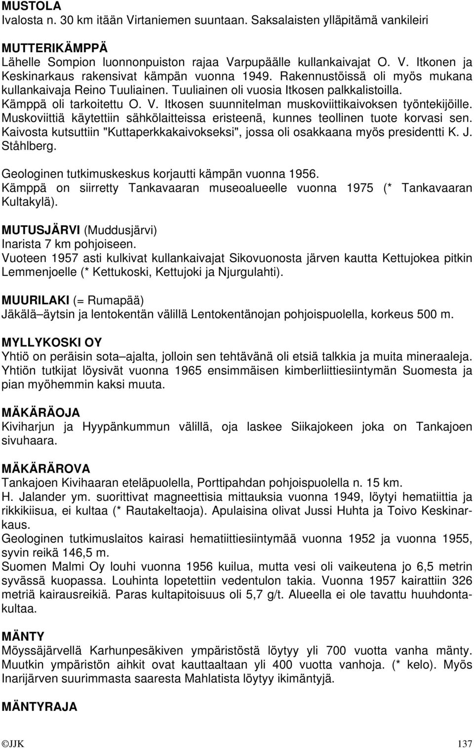 Muskoviittiä käytettiin sähkölaitteissa eristeenä, kunnes teollinen tuote korvasi sen. Kaivosta kutsuttiin "Kuttaperkkakaivokseksi", jossa oli osakkaana myös presidentti K. J. Ståhlberg.