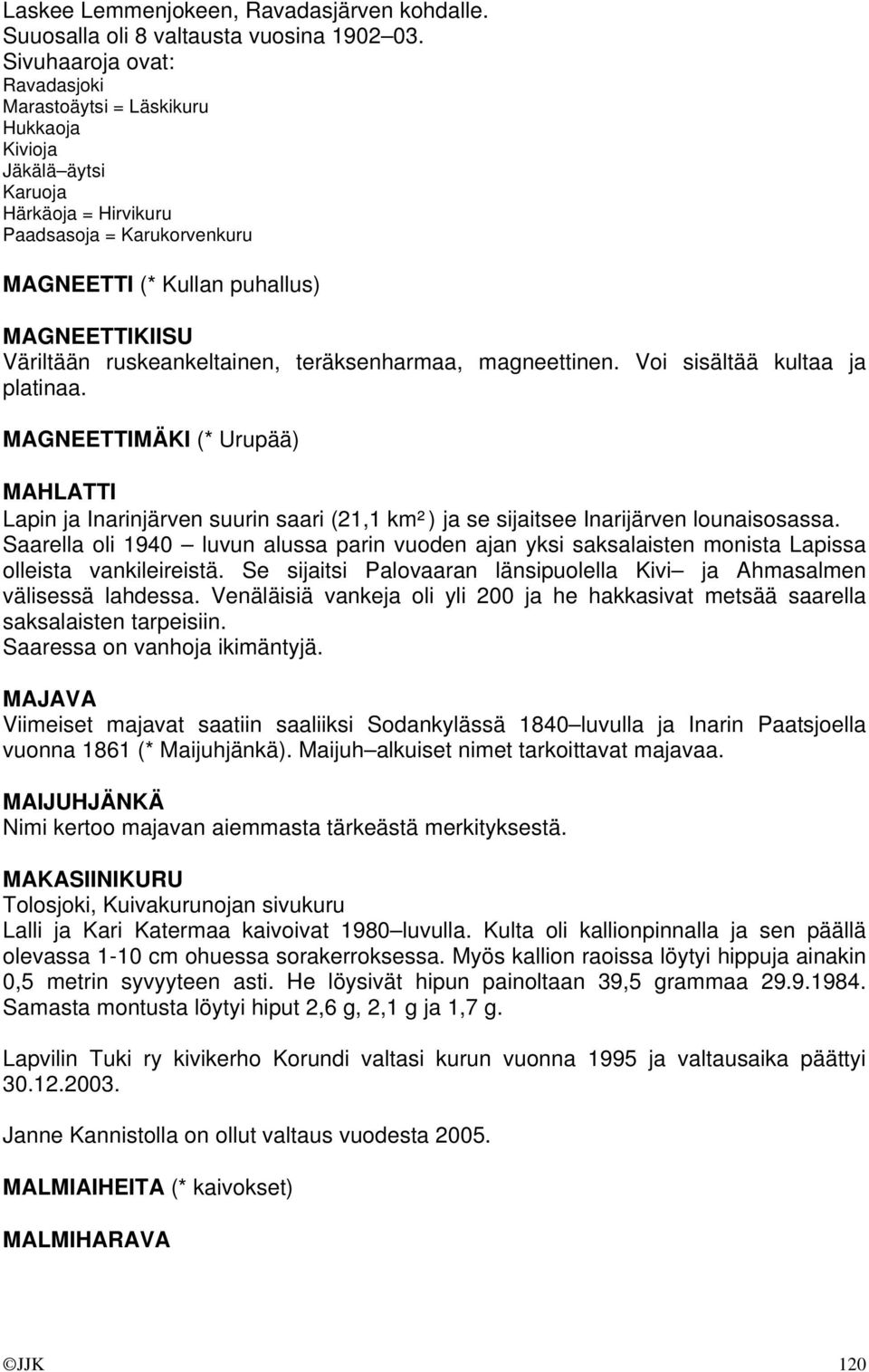 ruskeankeltainen, teräksenharmaa, magneettinen. Voi sisältää kultaa ja platinaa.