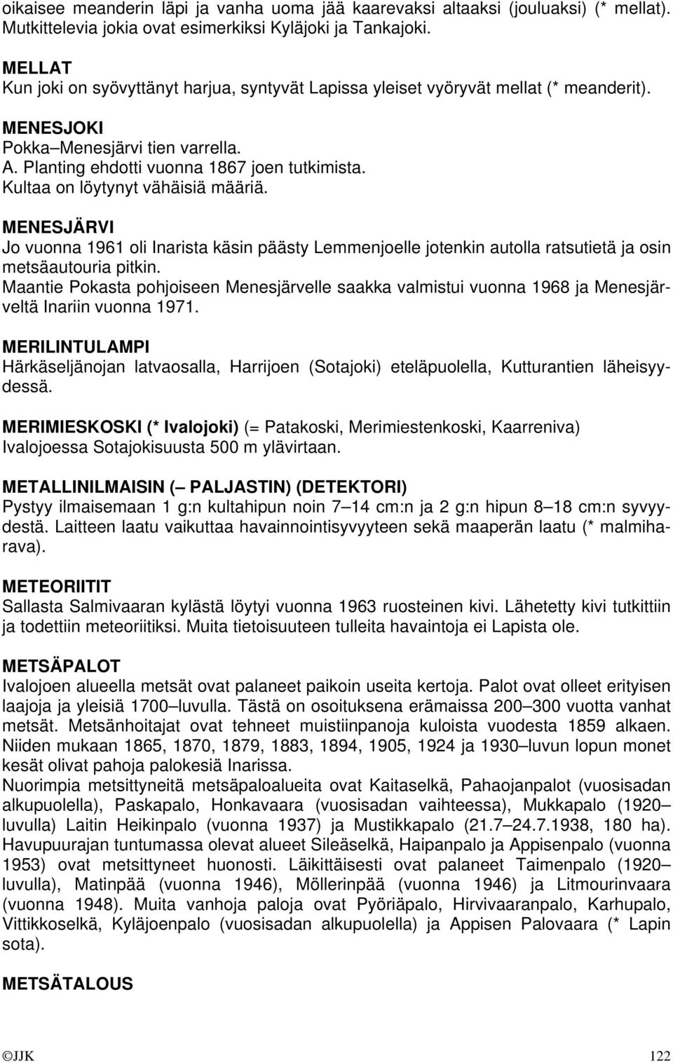 Kultaa on löytynyt vähäisiä määriä. MENESJÄRVI Jo vuonna 1961 oli Inarista käsin päästy Lemmenjoelle jotenkin autolla ratsutietä ja osin metsäautouria pitkin.