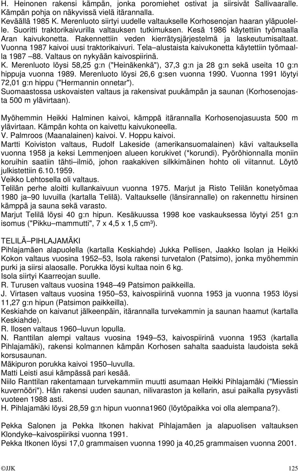 Rakennettiin veden kierrätysjärjestelmä ja laskeutumisaltaat. Vuonna 1987 kaivoi uusi traktorikaivuri. Tela alustaista kaivukonetta käytettiin työmaalla 1987 88. Valtaus on nykyään kaivospiirinä. K.