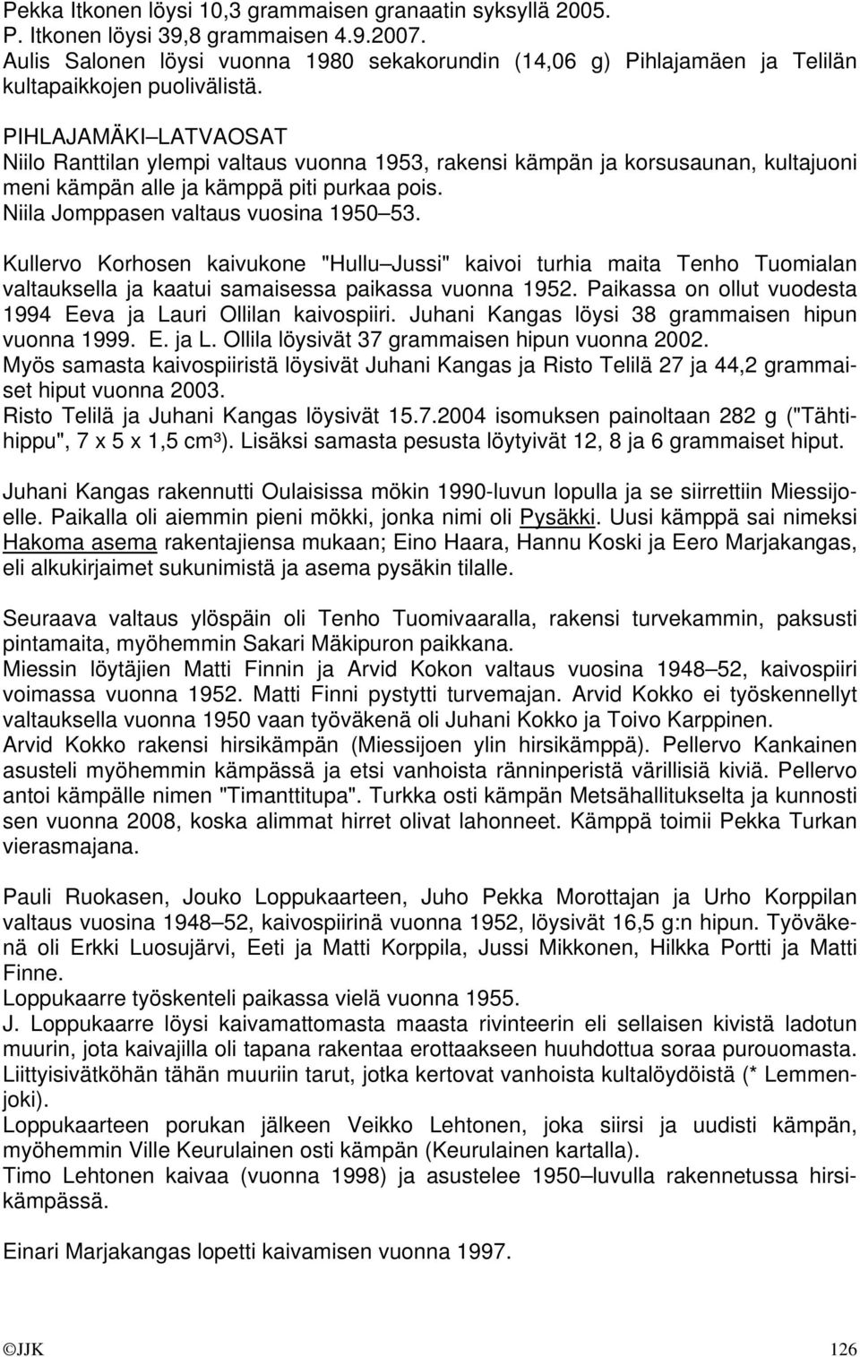 PIHLAJAMÄKI LATVAOSAT Niilo Ranttilan ylempi valtaus vuonna 1953, rakensi kämpän ja korsusaunan, kultajuoni meni kämpän alle ja kämppä piti purkaa pois. Niila Jomppasen valtaus vuosina 1950 53.