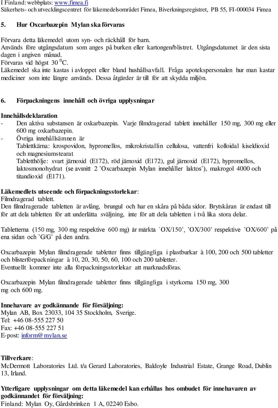 Utgångsdatumet är den sista dagen i angiven månad. Förvaras vid högst 30 0 C. Läkemedel ska inte kastas i avloppet eller bland hushållsavfall.