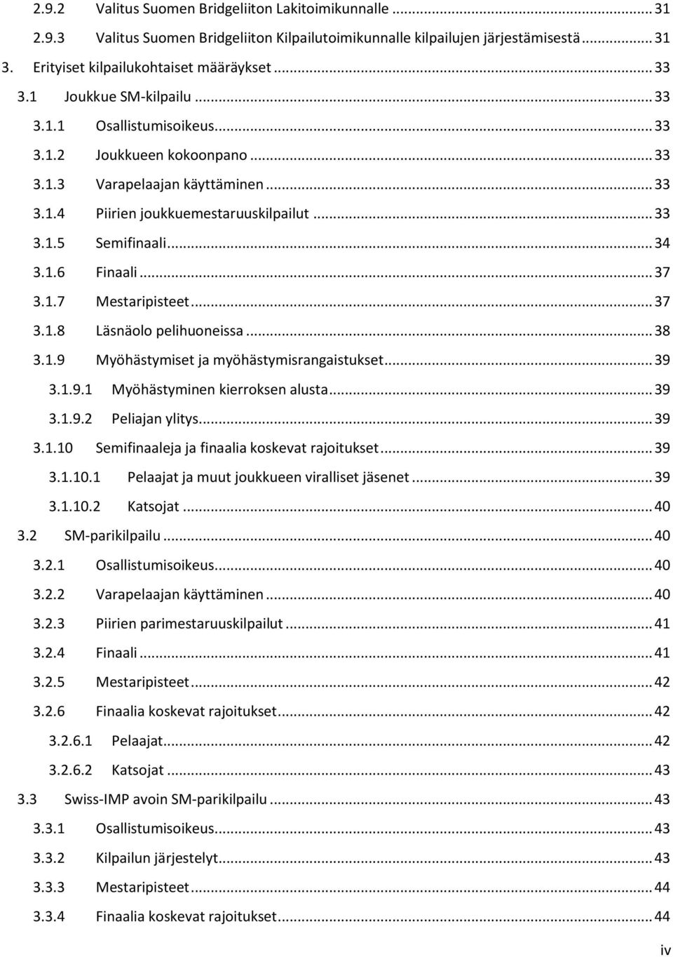 1.6 Finaali... 37 3.1.7 Mestaripisteet... 37 3.1.8 Läsnäolo pelihuoneissa... 38 3.1.9 Myöhästymiset ja myöhästymisrangaistukset... 39 3.1.9.1 Myöhästyminen kierroksen alusta... 39 3.1.9.2 Peliajan ylitys.