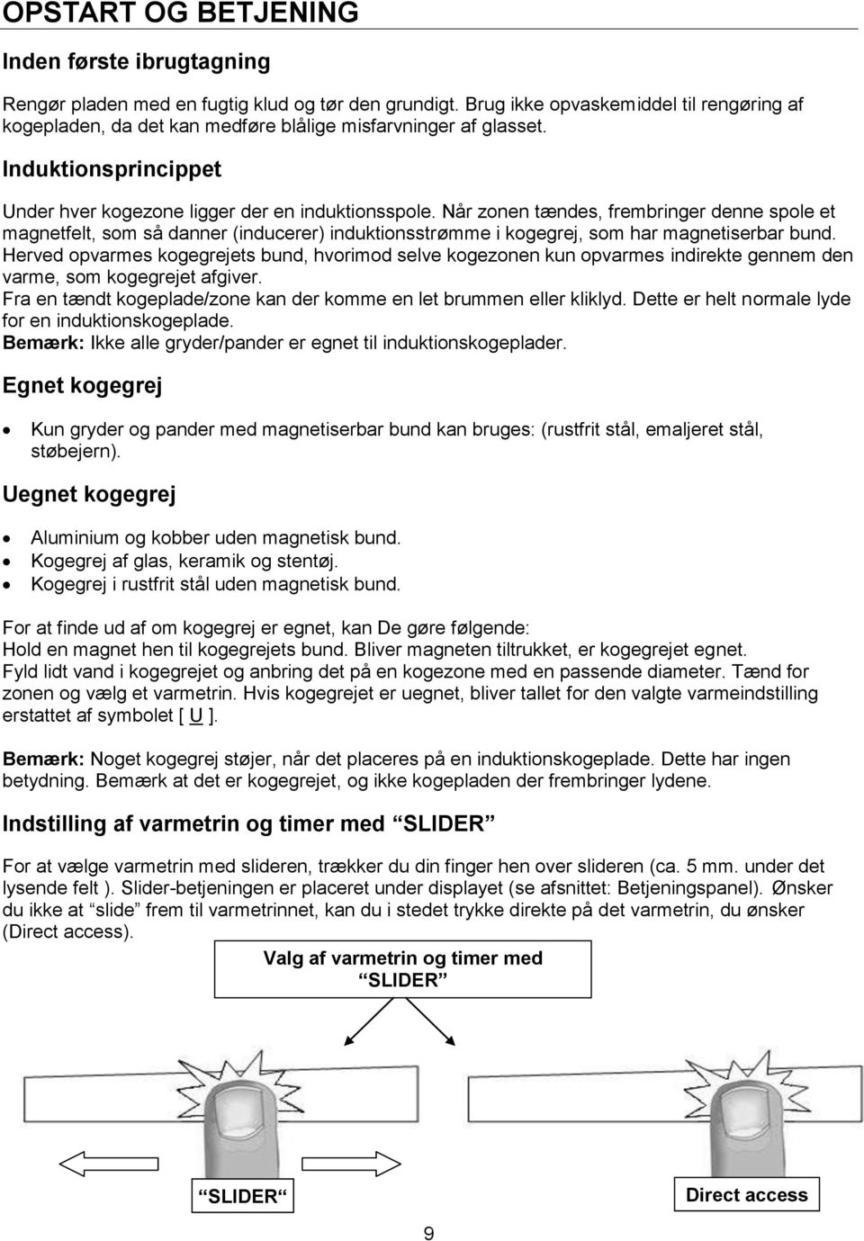 Når zonen tændes, frembringer denne spole et magnetfelt, som så danner (inducerer) induktionsstrømme i kogegrej, som har magnetiserbar bund.