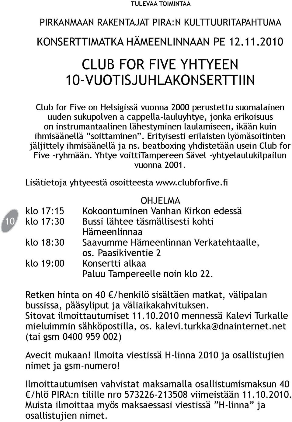 lähestyminen laulamiseen, ikään kuin ihmisäänellä soittaminen. Erityisesti erilaisten lyömäsoitinten jäljittely ihmisäänellä ja ns. beatboxing yhdistetään usein Club for Five -ryhmään.