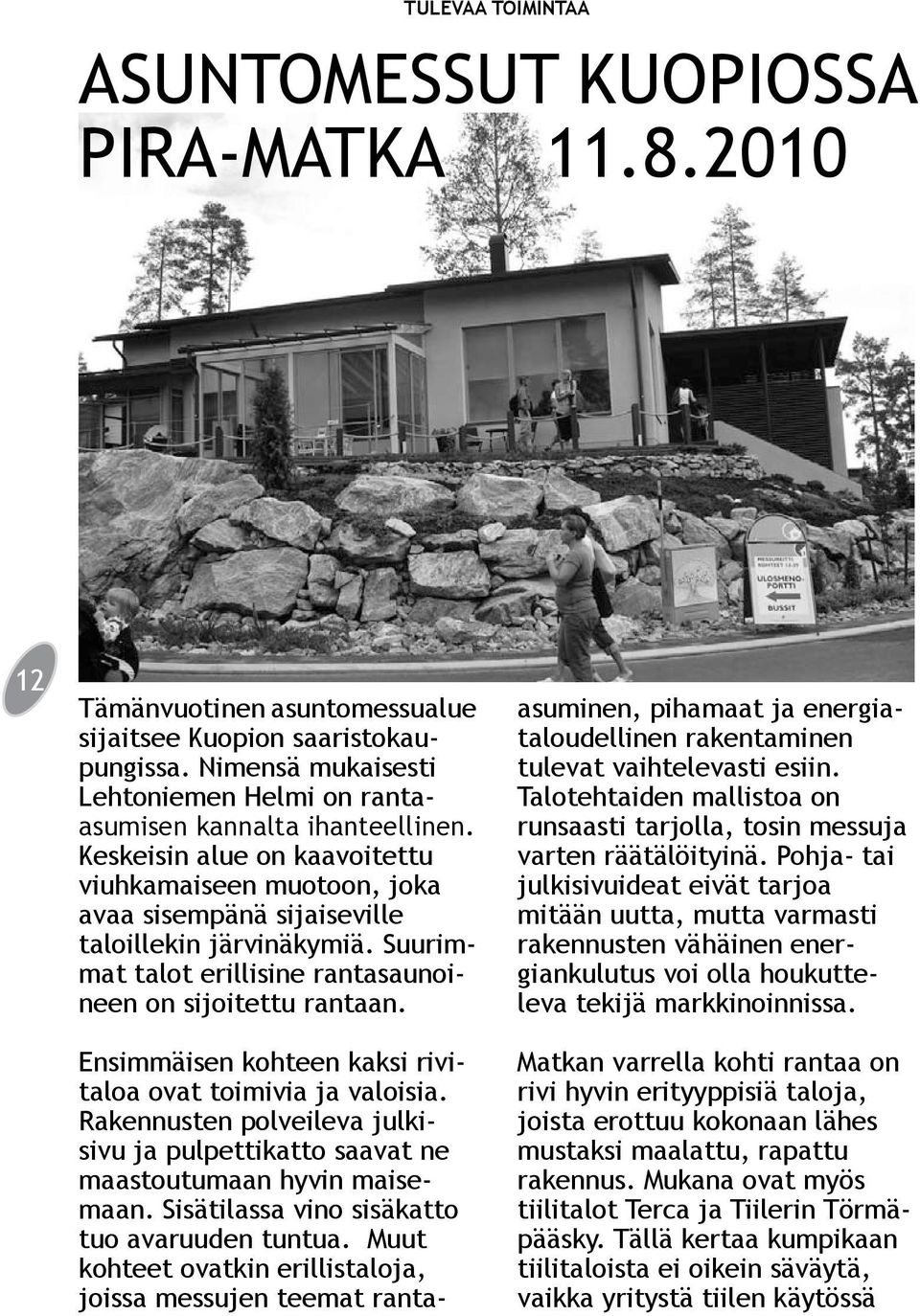 Suurimmat talot erillisine rantasaunoineen on sijoitettu rantaan. Ensimmäisen kohteen kaksi rivitaloa ovat toimivia ja valoisia.