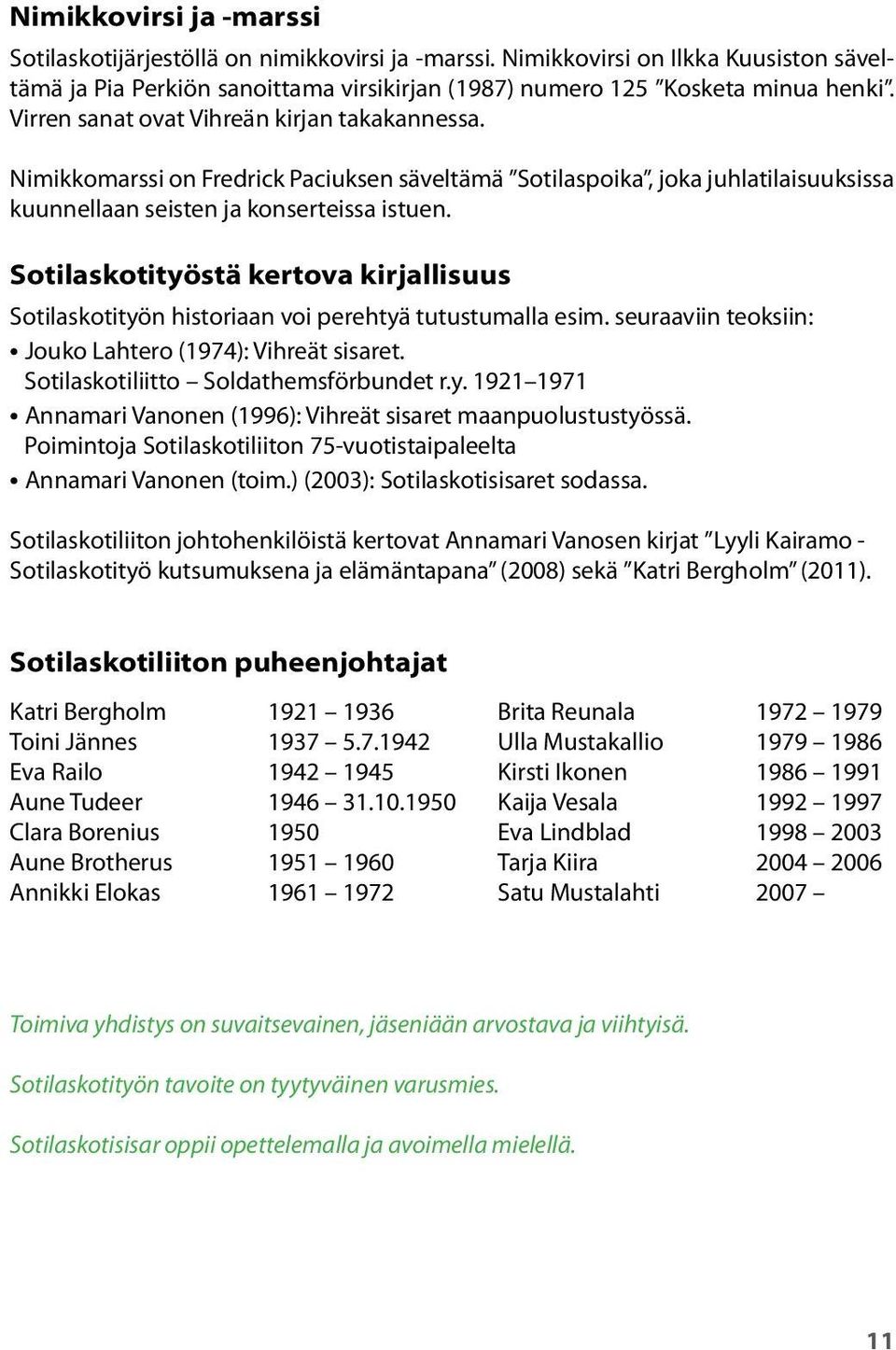 Sotilaskotityöstä kertova kirjallisuus Sotilaskotityön historiaan voi perehtyä tutustumalla esim. seuraaviin teoksiin: Jouko Lahtero (1974): Vihreät sisaret. Sotilaskotiliitto Soldathemsförbundet r.y. 1921 1971 Annamari Vanonen (1996): Vihreät sisaret maanpuolustustyössä.