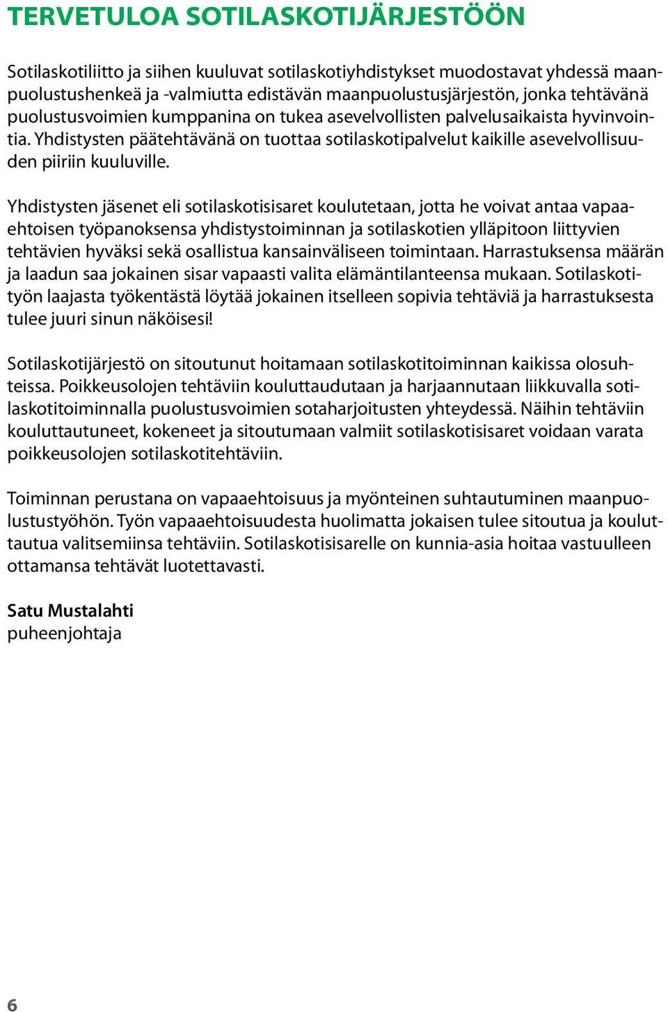 Yhdistysten jäsenet eli sotilaskotisisaret koulutetaan, jotta he voivat antaa vapaaehtoisen työpanoksensa yhdistystoiminnan ja sotilaskotien ylläpitoon liittyvien tehtävien hyväksi sekä osallistua