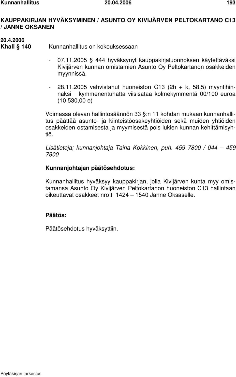 2005 vahvistanut huoneiston C13 (2h + k, 58,5) myyntihinnaksi kymmenentuhatta viisisataa kolmekymmentä 00/100 euroa (10 530,00 e) Voimassa olevan hallintosäännön 33 :n 11 kohdan mukaan kunnanhallitus