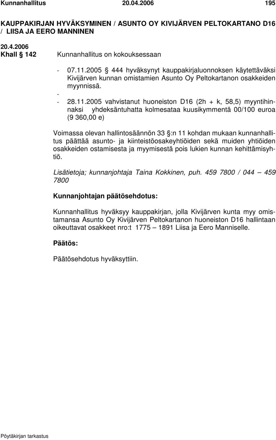 2005 vahvistanut huoneiston D16 (2h + k, 58,5) myyntihinnaksi yhdeksäntuhatta kolmesataa kuusikymmentä 00/100 euroa (9 360,00 e) Voimassa olevan hallintosäännön 33 :n 11 kohdan mukaan kunnanhallitus