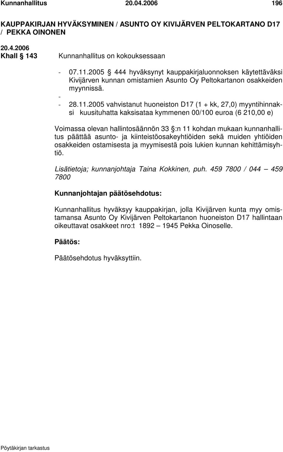 2005 vahvistanut huoneiston D17 (1 + kk, 27,0) myyntihinnaksi kuusituhatta kaksisataa kymmenen 00/100 euroa (6 210,00 e) Voimassa olevan hallintosäännön 33 :n 11 kohdan mukaan kunnanhallitus päättää