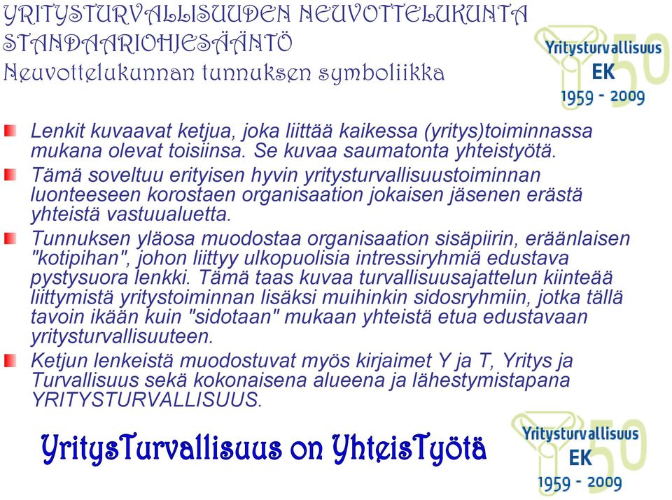Tunnuksen yläosa muodostaa organisaation sisäpiirin, eräänlaisen "kotipihan", johon liittyy ulkopuolisia intressiryhmiä edustava pystysuora lenkki.