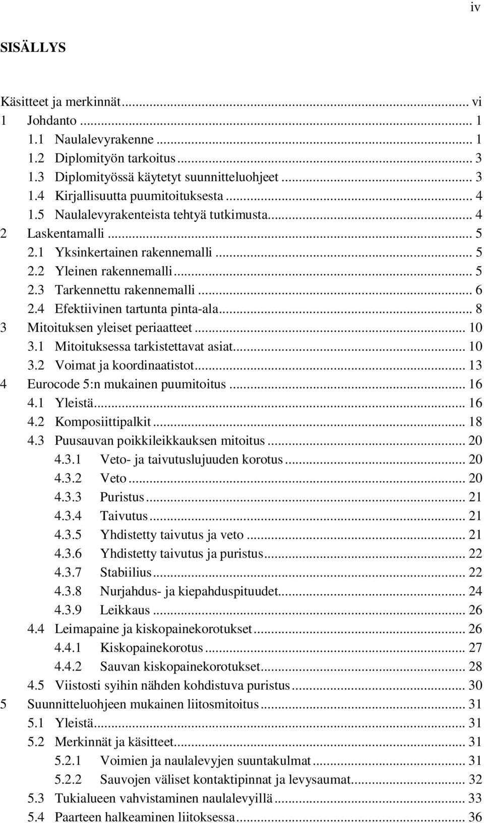 4 Efektiivinen tartunta pinta-ala... 8 3 Mitoituksen yleiset periaatteet... 10 3.1 Mitoituksessa tarkistettavat asiat... 10 3.2 Voimat ja koordinaatistot... 13 4 Eurocode 5:n mukainen puumitoitus.