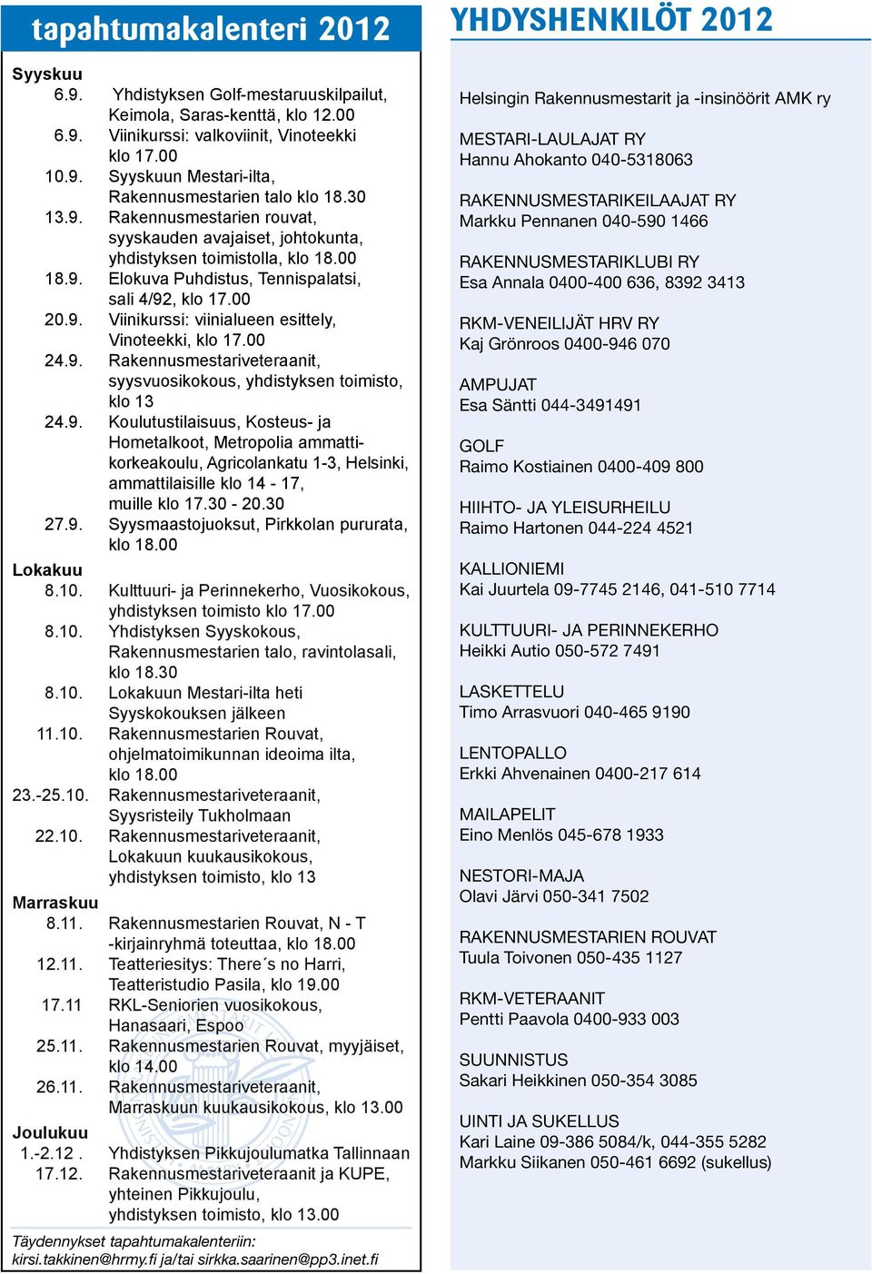 00 24.9. Rakennusmestariveteraanit, syysvuosikokous, yhdistyksen toimisto, klo 13 24.9. Koulutustilaisuus, Kosteus- ja Hometalkoot, Metropolia ammattikorkeakoulu, Agricolankatu 1-3, Helsinki, ammattilaisille klo 14-17, muille klo 17.