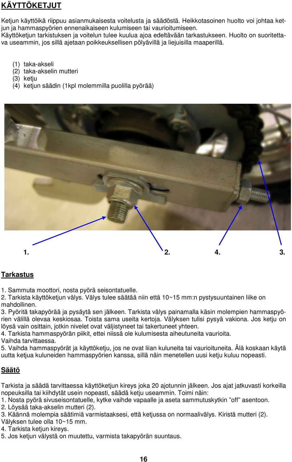 (1) taka-akseli (2) taka-akselin mutteri (3) ketju (4) ketjun säädin (1kpl molemmilla puolilla pyörää) 1. 2. 4. 3. Tarkastus 1. Sammuta moottori, nosta pyörä seisontatuelle. 2. Tarkista käyttöketjun välys.