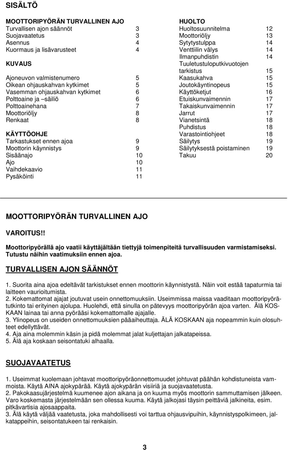 Käyttöketjut 16 Polttoaine ja säiliö 6 Etuiskunvaimennin 17 Polttoainehana 7 Takaiskunvaimennin 17 Moottoriöljy 8 Jarrut 17 Renkaat 8 Vianetsintä 18 Puhdistus 18 KÄYTTÖOHJE Varastointiohjeet 18