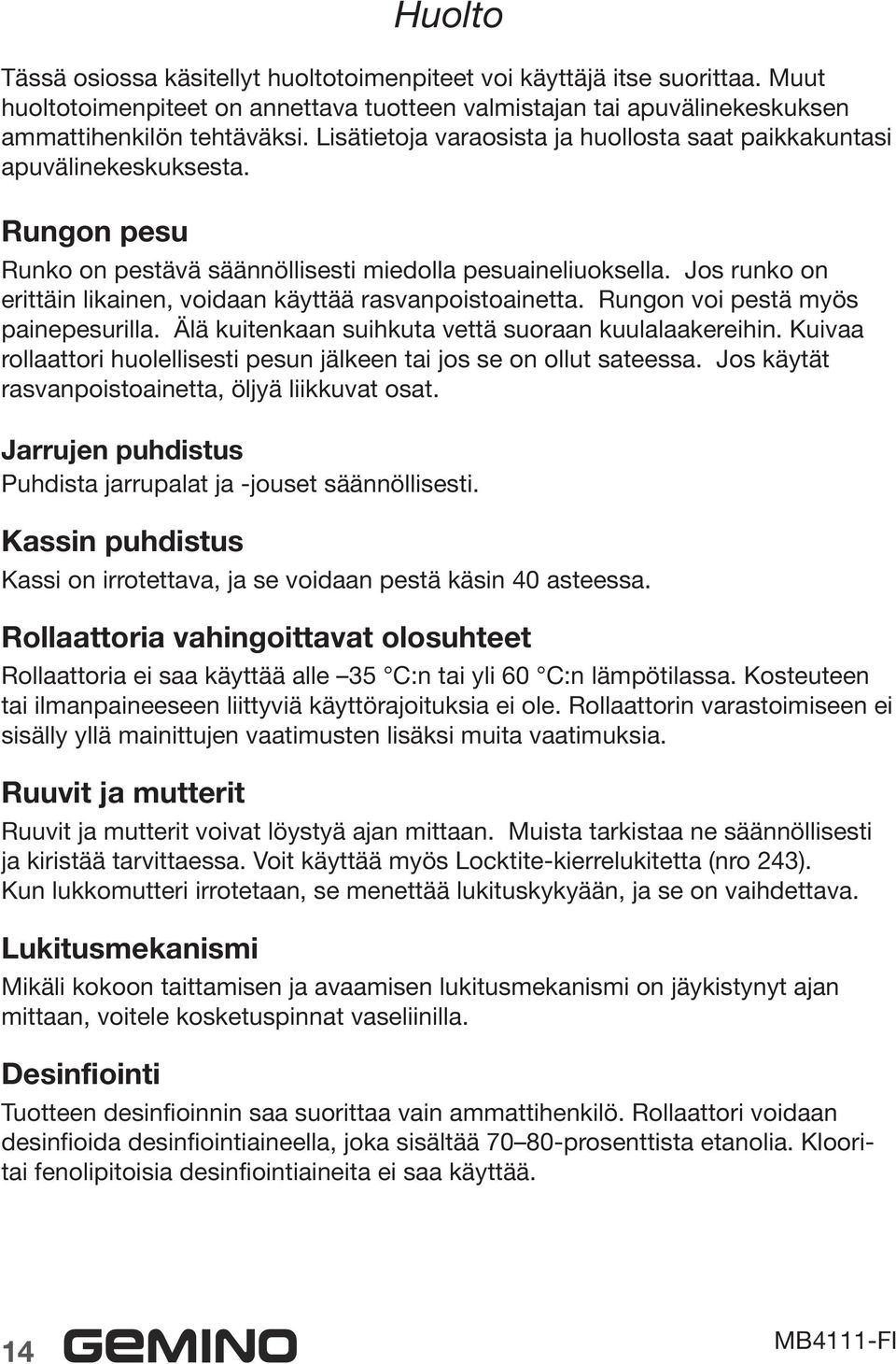 Jos runko on erittäin likainen, voidaan käyttää rasvanpoistoainetta. Rungon voi pestä myös painepesurilla. Älä kuitenkaan suihkuta vettä suoraan kuulalaakereihin.