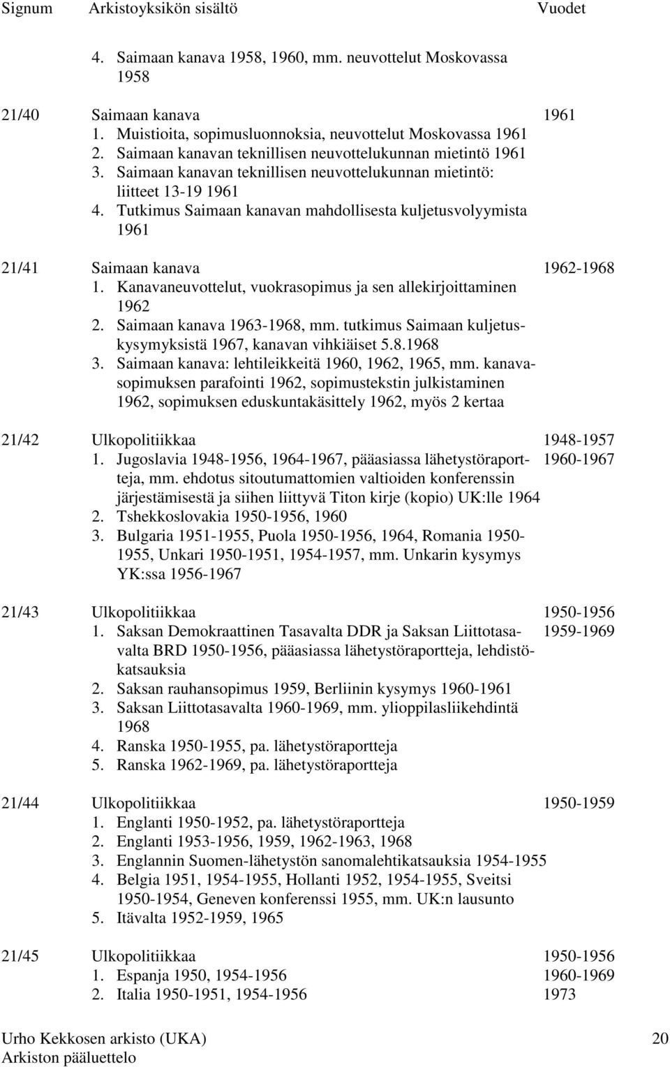 Tutkimus Saimaan kanavan mahdollisesta kuljetusvolyymista 1961 21/41 Saimaan kanava 1962-1968 1. Kanavaneuvottelut, vuokrasopimus ja sen allekirjoittaminen 1962 2. Saimaan kanava 1963-1968, mm.