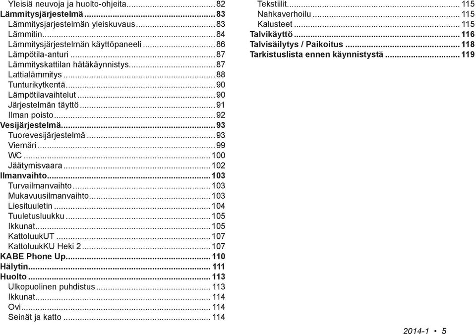 ..93 Viemäri...99 WC...100 Jäätymisvaara...102 Ilmanvaihto...103 Turvailmanvaihto...103 Mukavuusilmanvaihto...103 Liesituuletin...104 Tuuletusluukku...105 Ikkunat...105 KattoluukUT.