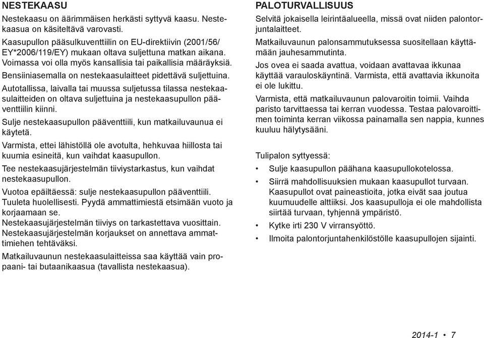 Bensiiniasemalla on nestekaasulaitteet pidettävä suljettuina. Autotallissa, laivalla tai muussa suljetussa tilassa nestekaasulaitteiden on oltava suljettuina ja nestekaasupullon pääventtiilin kiinni.