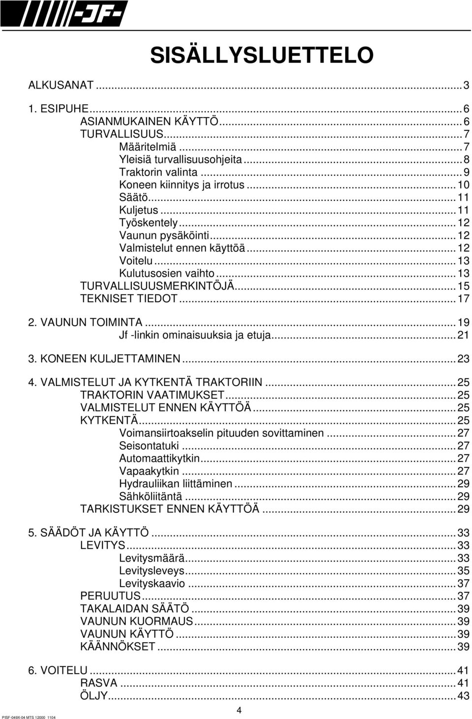 ..19 Jf -linkin ominaisuuksia ja etuja...21 3. KONEEN KULJETTAMINEN...23 4. VALMISTELUT JA KYTKENTÄ TRAKTORIIN...25 TRAKTORIN VAATIMUKSET...25 VALMISTELUT ENNEN KÄYTTÖÄ...25 KYTKENTÄ.