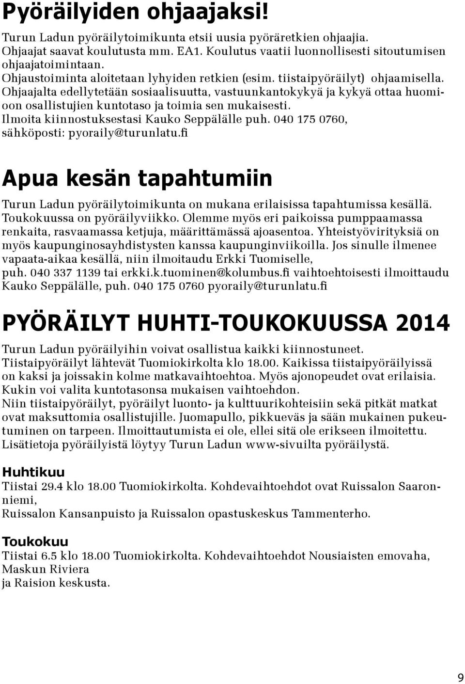 Ohjaajalta edellytetään sosiaalisuutta, vastuunkantokykyä ja kykyä ottaa huomioon osallistujien kuntotaso ja toimia sen mukaisesti. Ilmoita kiinnostuksestasi Kauko Seppälälle puh.