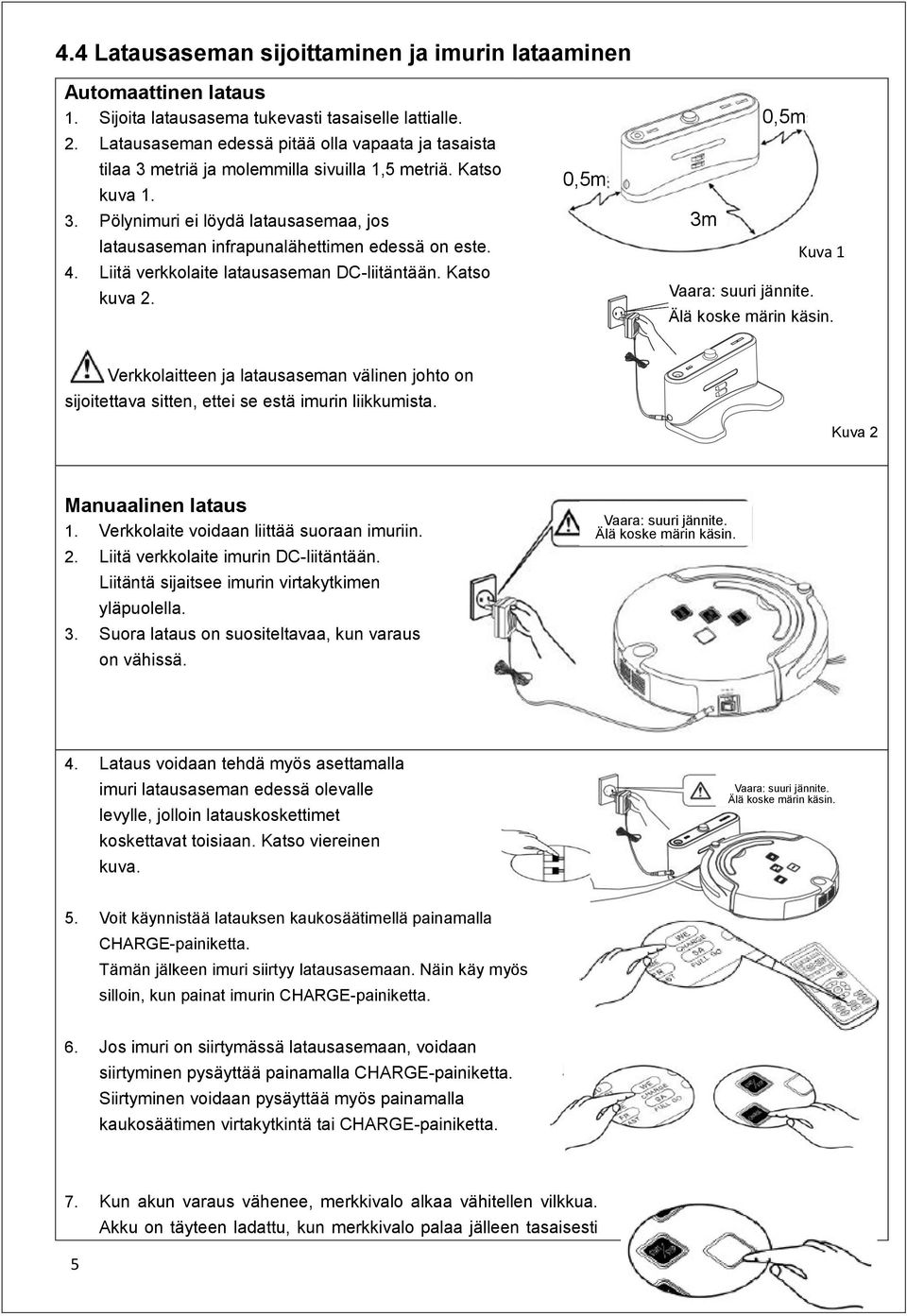 4. Liitä verkkolaite latausaseman DC-liitäntään. Katso kuva 2. 0,5m 0,5m 3m Kuva 1 Vaara: suuri jännite. Älä koske märin käsin.