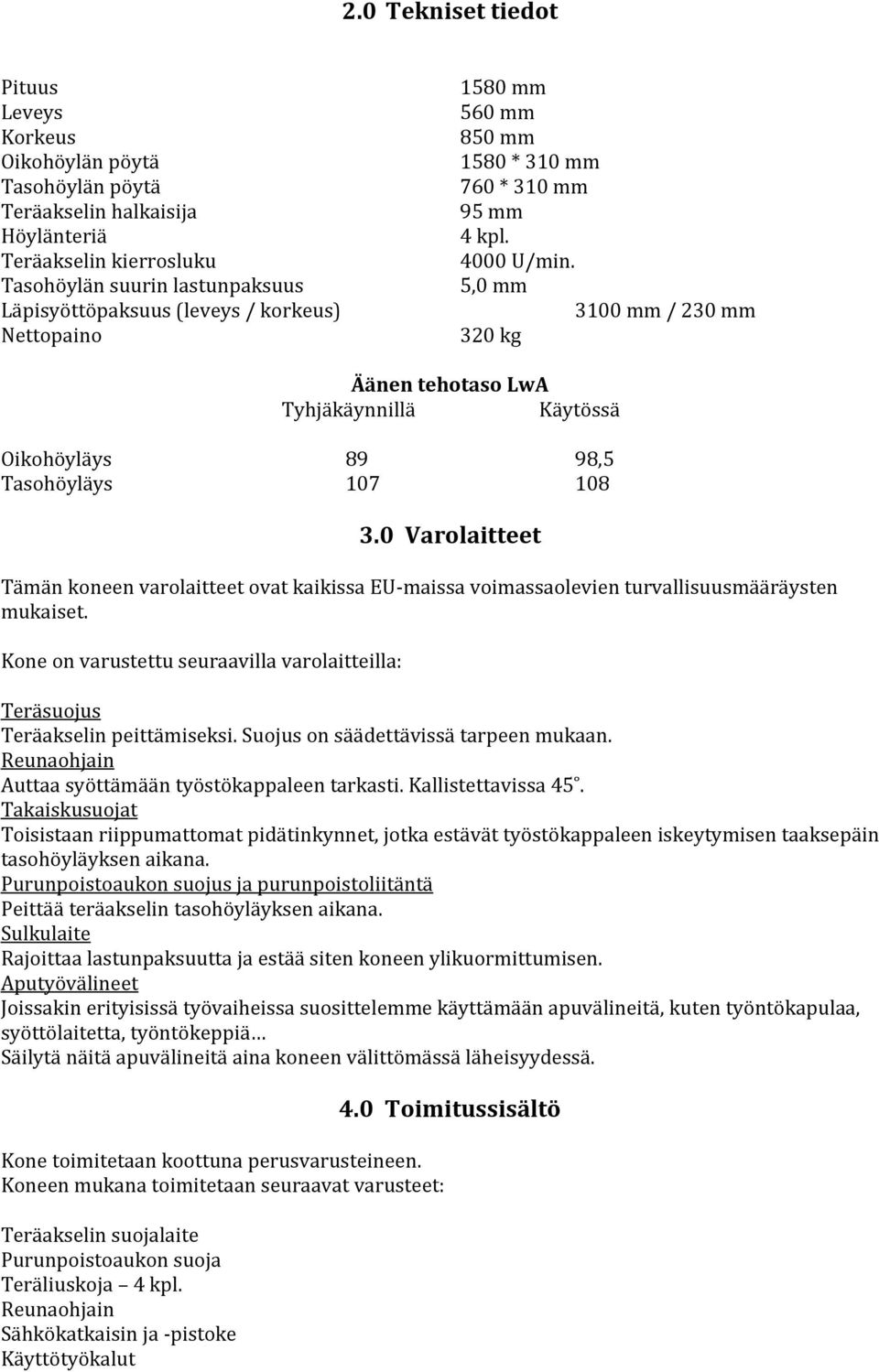 5,0 mm 3100 mm / 230 mm 320 kg Äänen tehotaso LwA Tyhjäkäynnillä Käytössä Oikohöyläys 89 98,5 Tasohöyläys 107 108 3.