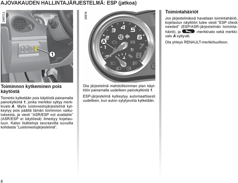 1 Toiminnon kytkeminen pois käytöstä Toiminto kytketään pois käytöstä painamalla painokytkintä 1, jonka merkiksi syttyy merkkivalo A.