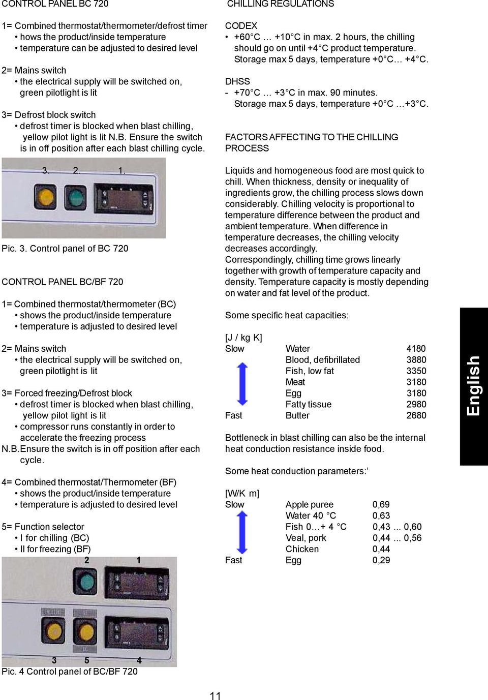 Ensure the switch is in off position after each blast chilling cycle. CHILLING REGULATIONS CODEX +60 C +10 C in max. 2 hours, the chilling should go on until +4 C product temperature.