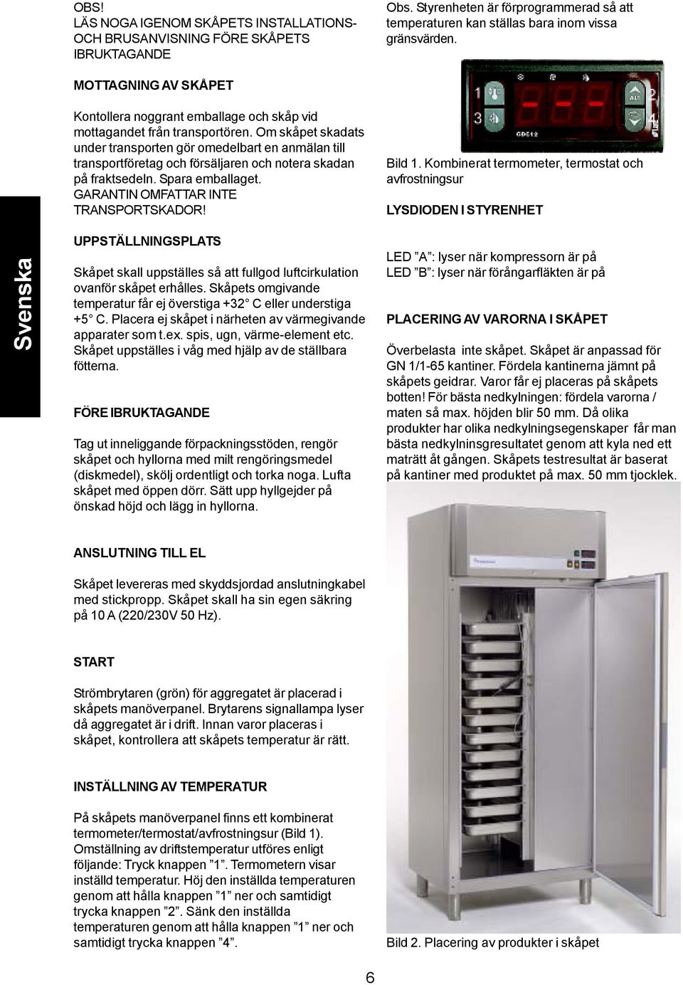 Om skåpet skadats under transporten gör omedelbart en anmälan till transportföretag och försäljaren och notera skadan på fraktsedeln. Spara emballaget. GARANTIN OMFATTAR INTE TRANSPORTSKADOR! Bild 1.