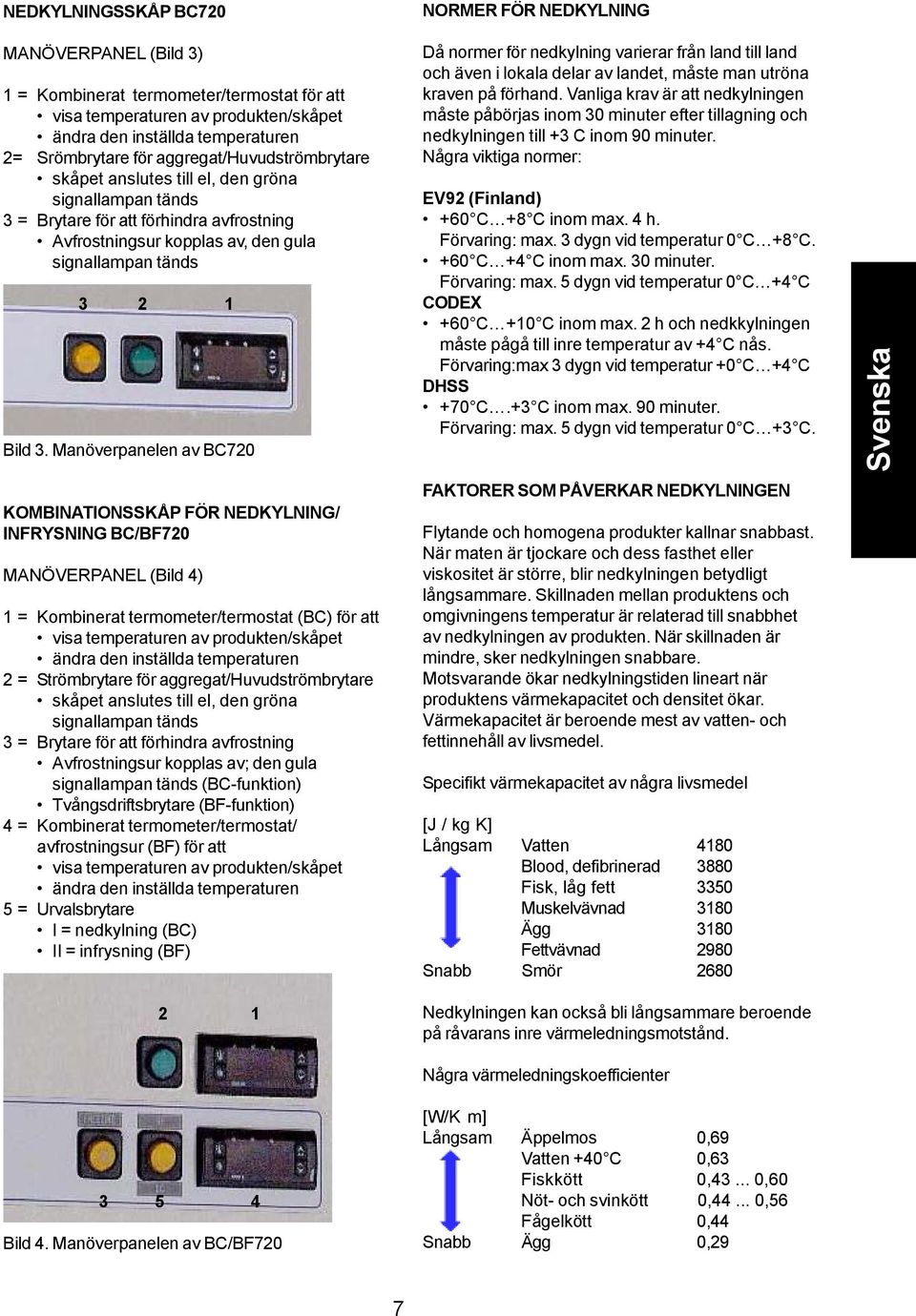 Manöverpanelen av BC720 KOMBINATIONSSKÅP FÖR NEDKYLNING/ INFRYSNING BC/BF720 MANÖVERPANEL (Bild 4) 1 = Kombinerat termometer/termostat (BC) för att visa temperaturen av produkten/skåpet ändra den