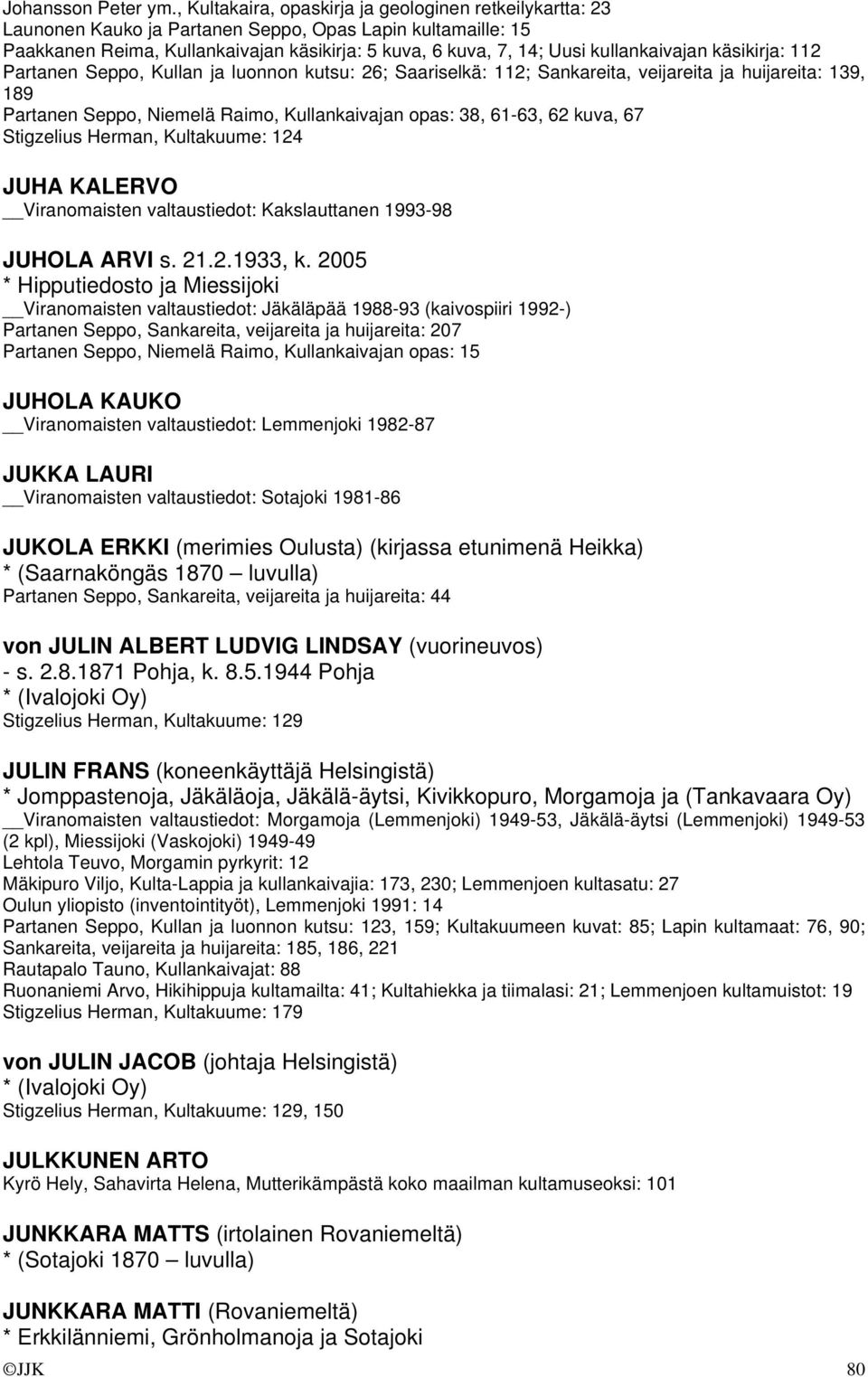 kullankaivajan käsikirja: 112 Partanen Seppo, Kullan ja luonnon kutsu: 26; Saariselkä: 112; Sankareita, veijareita ja huijareita: 139, 189 Partanen Seppo, Niemelä Raimo, Kullankaivajan opas: 38,