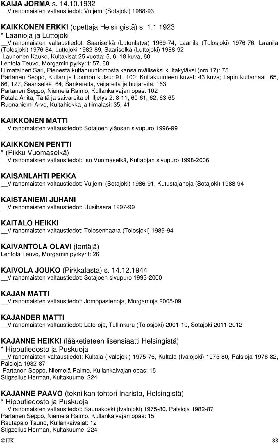 1969-74, Laanila (Tolosjoki) 1976-76, Laanila (Tolosjoki) 1976-84, Luttojoki 1982-89, Saariselkä (Luttojoki) 1988-92 Launonen Kauko, Kultakisat 25 vuotta: 5, 6, 18 kuva, 60 Lehtola Teuvo, Morgamin