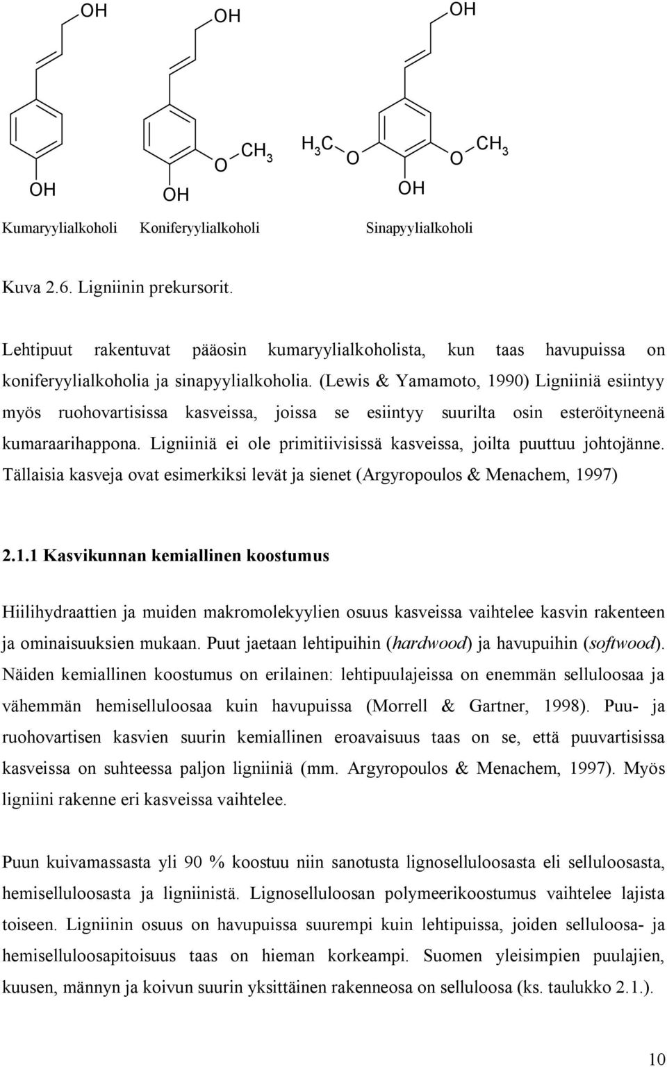 (Lewis & Yamamoto, 1990) Ligniiniä esiintyy myös ruohovartisissa kasveissa, joissa se esiintyy suurilta osin esteröityneenä kumaraarihappona.