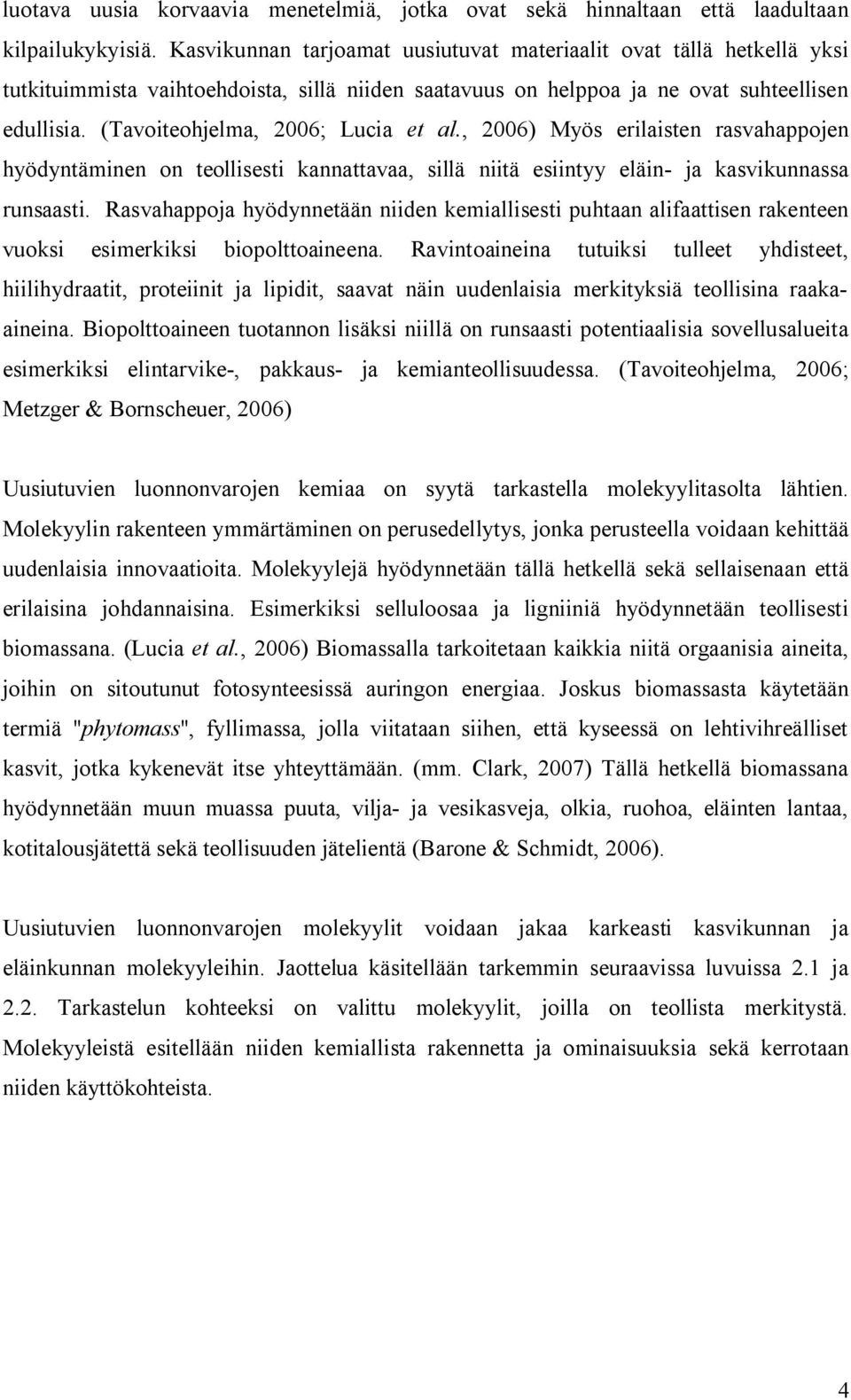 (Tavoiteohjelma, 2006; Lucia et al., 2006) Myös erilaisten rasvahappojen hyödyntäminen on teollisesti kannattavaa, sillä niitä esiintyy eläin ja kasvikunnassa runsaasti.