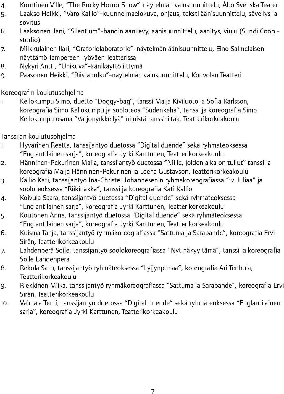 Miikkulainen Ilari, Oratoriolaboratorio -näytelmän äänisuunnittelu, Eino Salmelaisen näyttämö Tampereen Työväen Teatterissa 8. Nykyri Antti, Unikuva -äänikäyttöliittymä 9.