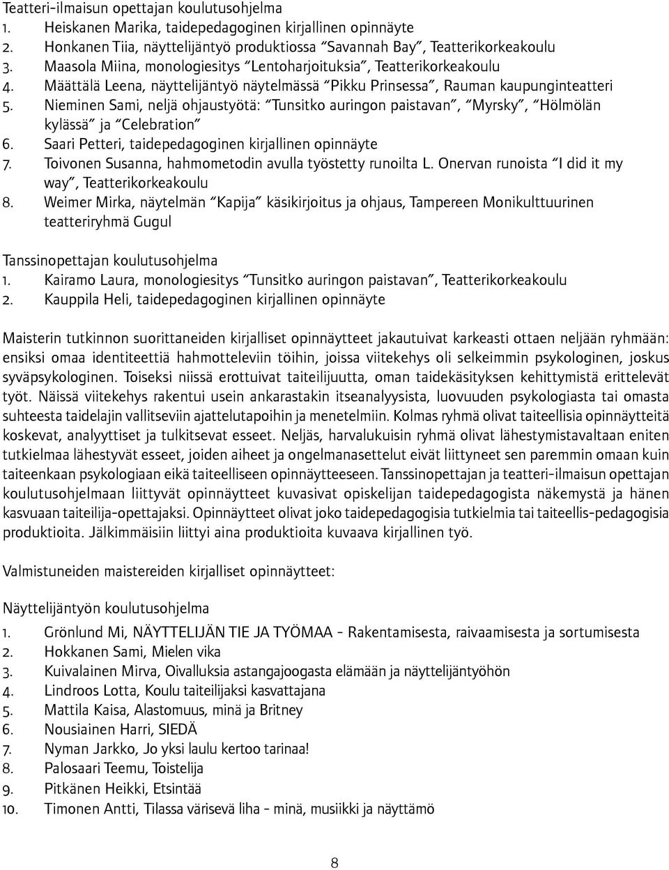 Nieminen Sami, neljä ohjaustyötä: Tunsitko auringon paistavan, Myrsky, Hölmölän kylässä ja Celebration 6. Saari Petteri, taidepedagoginen kirjallinen opinnäyte 7.